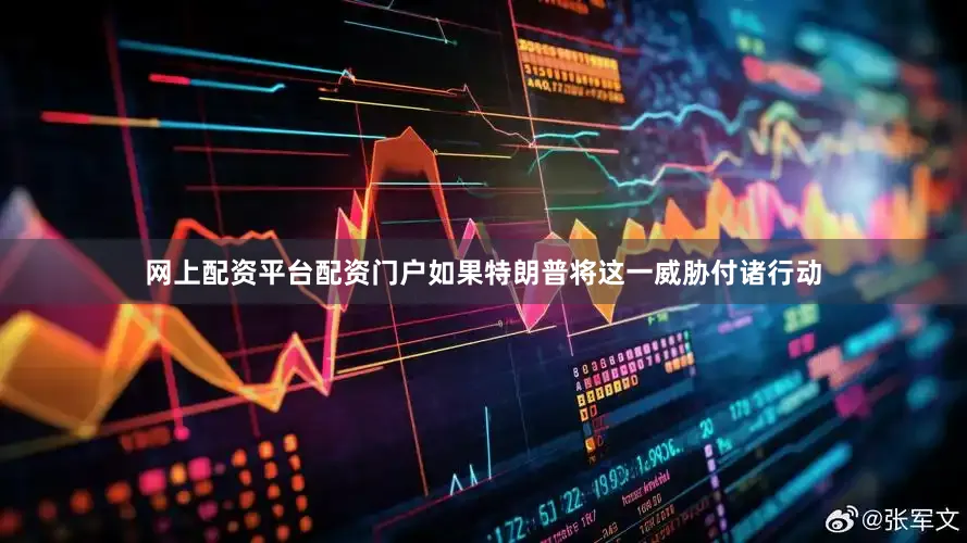 网上配资平台配资门户　　如果特朗普将这一威胁付诸行动