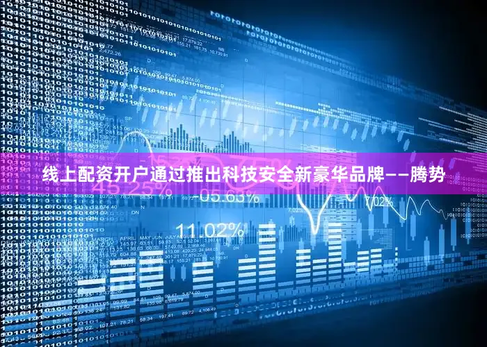 线上配资开户通过推出科技安全新豪华品牌——腾势
