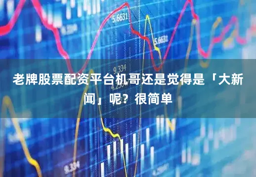 老牌股票配资平台机哥还是觉得是「大新闻」呢?很简单