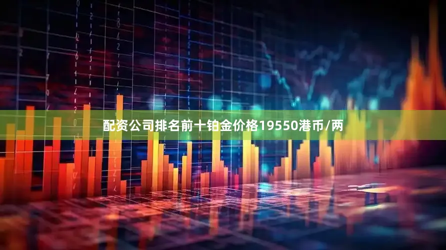 配资公司排名前十铂金价格19550港币/两