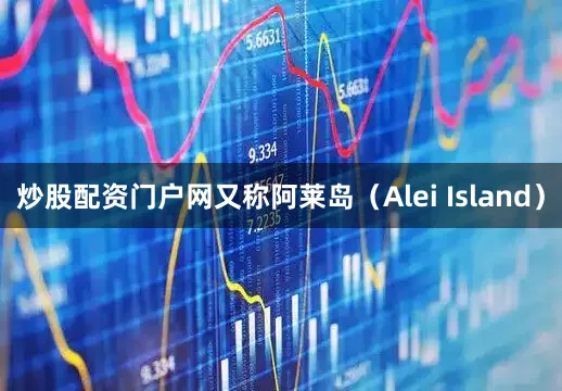 炒股配资门户网又称阿莱岛（Alei Island）