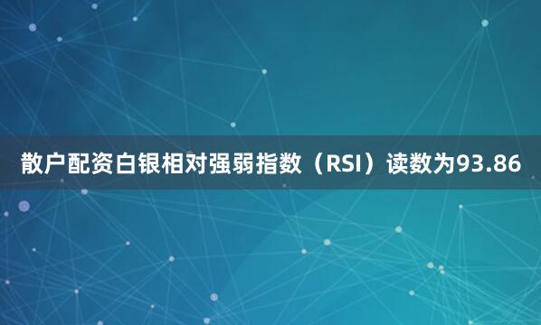 散户配资白银相对强弱指数（RSI）读数为93.86